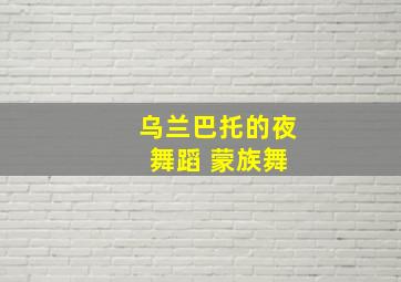 乌兰巴托的夜 舞蹈 蒙族舞